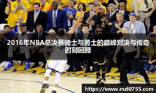2016年NBA总决赛骑士与勇士的巅峰对决与传奇时刻回顾