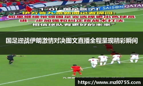 国足迎战伊朗激情对决图文直播全程呈现精彩瞬间
