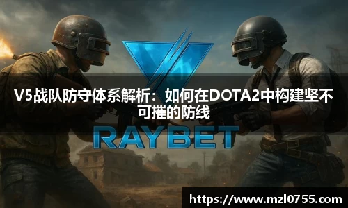 V5战队防守体系解析：如何在DOTA2中构建坚不可摧的防线