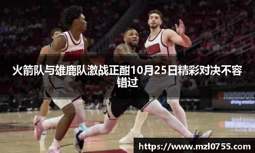 火箭队与雄鹿队激战正酣10月25日精彩对决不容错过