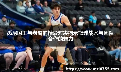 悉尼国王与老鹰的精彩对决揭示篮球战术与团队合作的魅力