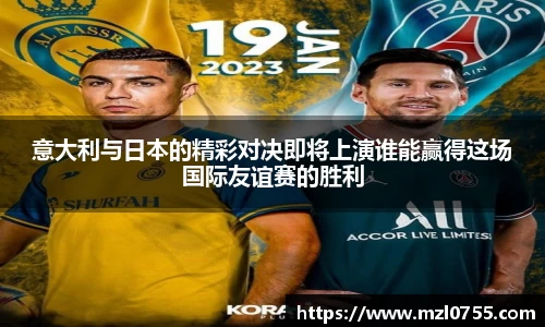 意大利与日本的精彩对决即将上演谁能赢得这场国际友谊赛的胜利